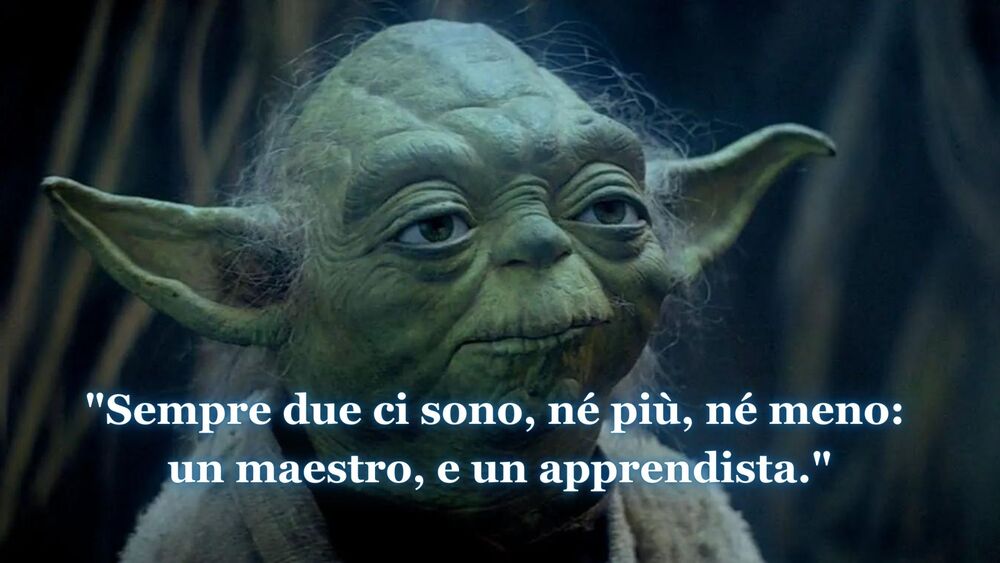 Citazione di Yoda: sempre due ci sono, un maestro e un apprendista